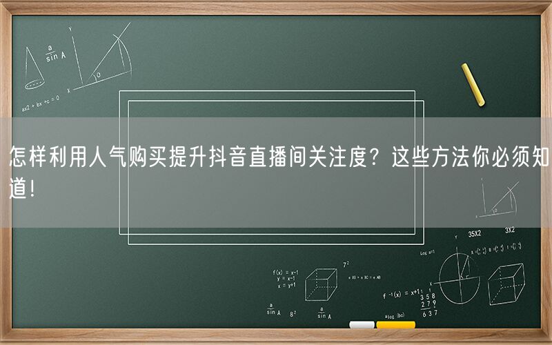 怎样利用人气购买提升抖音直播间关注度？这些方法你必须知道！