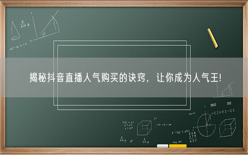 揭秘抖音直播人气购买的诀窍，让你成为人气王!