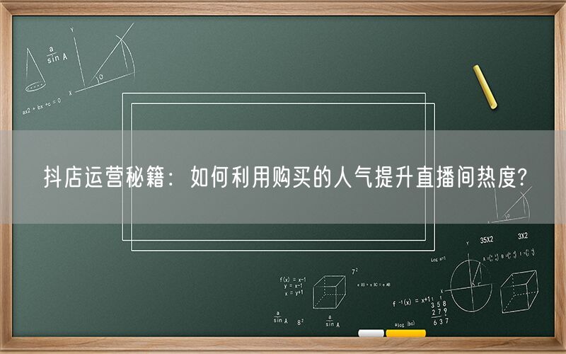 抖店运营秘籍：如何利用购买的人气提升直播间热度?