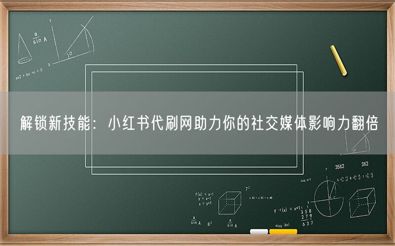 解锁新技能：小红书代刷网助力你的社交媒体影响力翻倍