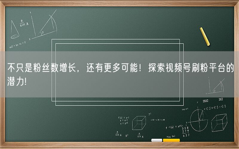 不只是粉丝数增长，还有更多可能！探索视频号刷粉平台的潜力!