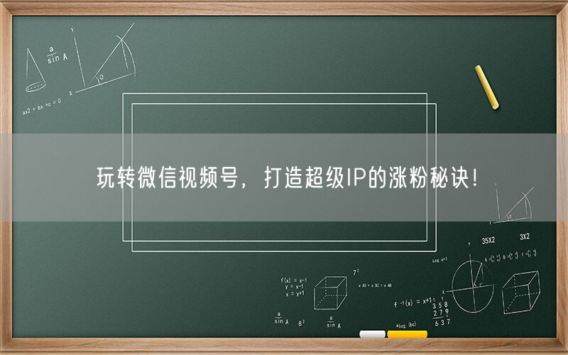 玩转微信视频号，打造超级IP的涨粉秘诀！